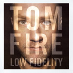 TOM FIRE – LOW FIDELITY, KTORÉ JE HIGH FIDELITY